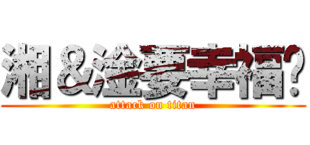 湘＆淦要幸福喔 (attack on titan)