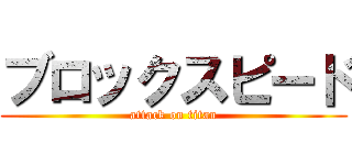 ブロックスピード (attack on titan)