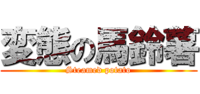 変態の馬鈴薯 (Steamed potato)