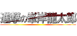 進撃の峯岸龍太郎 ()