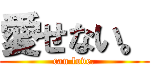 愛せない。 (can love.)