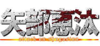 矢部恵汰 (attack on shugosinn)