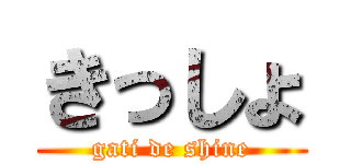 きっしょ (gati de shine)