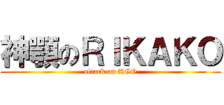 神顎のＲＩＫＡＫＯ (attack on AGO)
