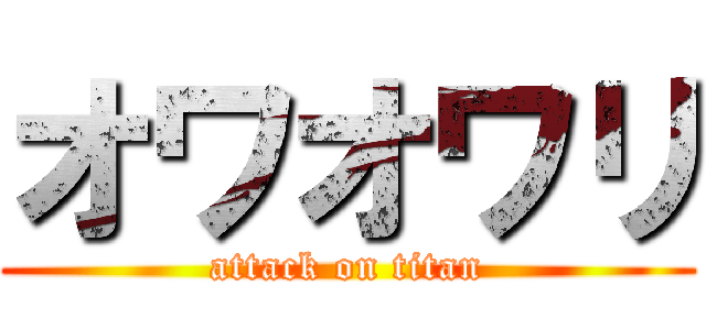 オワオワリ (attack on titan)