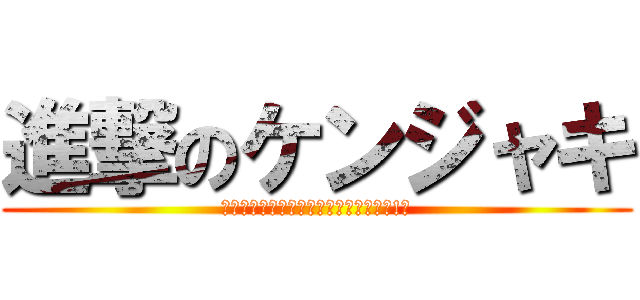 進撃のケンジャキ (ｵﾝﾄﾞｩﾙﾙﾗｷﾞｯﾀﾝﾃﾞｨｽｶ!?)