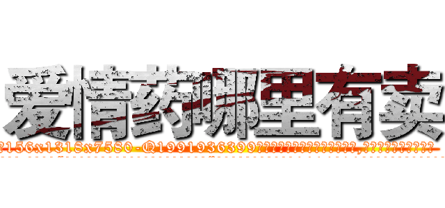 爱情药哪里有卖 (爱情药哪里有卖【电.话156x1318x7580-Q1991936399鑫宏药业】我们做的是长期生意,靠的是老客户长期支持
参考消息网2月20日报道 韩媒称，“剩女多、离婚率高的城市，房价一定会上涨。”这是中国经济学家金岩石2016年12月参加在上海举行的房地产相关论坛时说的话。
)