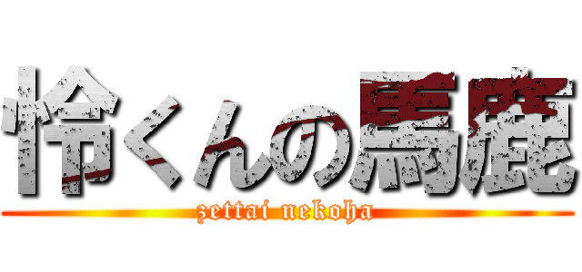怜くんの馬鹿 (zettai nekoha)