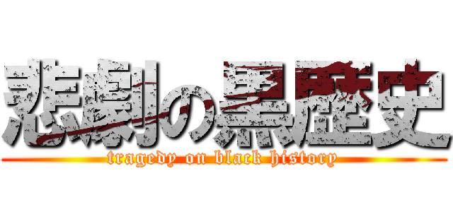 悲劇の黒歴史 (tragedy on black history)