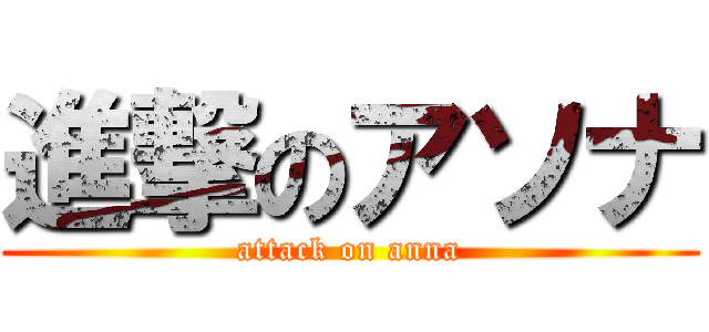 進撃のアソナ (attack on anna)