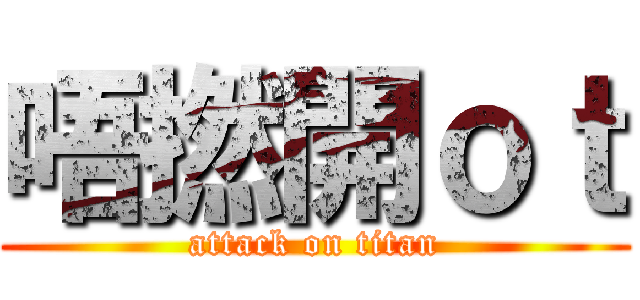 唔撚開ｏｔ (attack on titan)