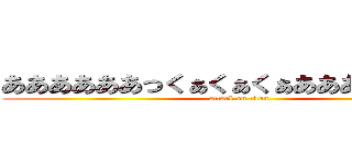 ああああああっくぁくぁくぁああああああああ (attack on titan)