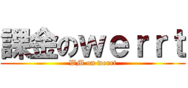 課金のｗｅｒｒｔ (WM on werrt)