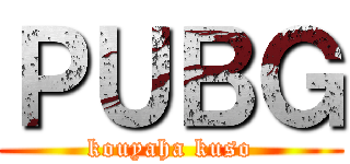 ＰＵＢＧ (kouyaha kuso)