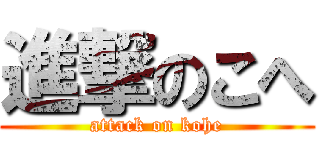 進撃のこへ (attack on kohe)