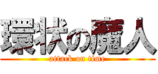 環状の魔人 (attack on time)