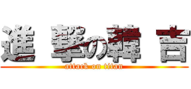 進 撃の韓 吉 (attack on titan)