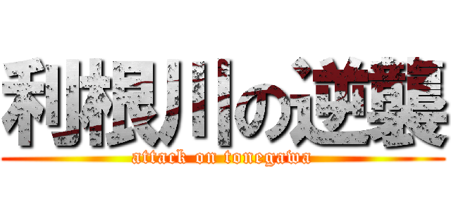 利根川の逆襲 (attack on tonegawa)