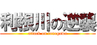 利根川の逆襲 (attack on tonegawa)