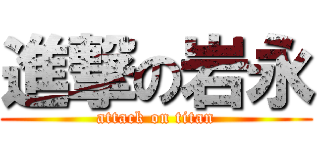 進撃の岩永 (attack on titan)
