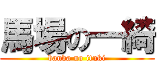 馬場の一綺 (banba no ituki)