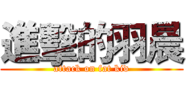 進擊的羽晨 (attack on fat kid)
