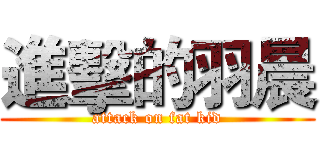 進擊的羽晨 (attack on fat kid)