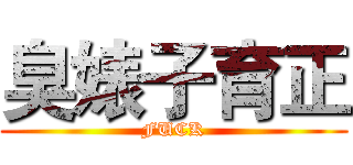 臭婊子育正 (FUCK)
