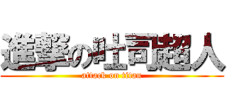 進撃の吐司超人 (attack on titan)