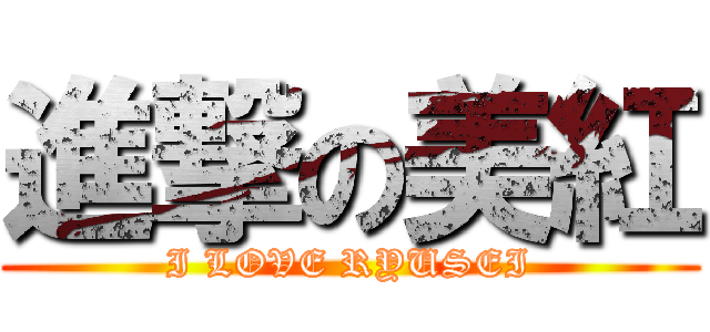 進撃の美紅 (I LOVE RYUSEI)
