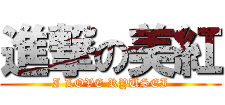 進撃の美紅 (I LOVE RYUSEI)