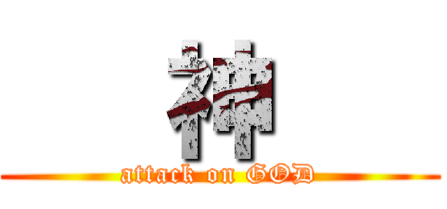    神    (attack on GOD)
