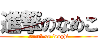 進撃のなめこ (attack on funghi)