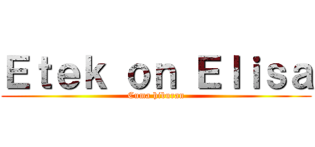 Ｅｔｅｋ ｏｎ Ｅｌｉｓａ (Cuma hiburan)