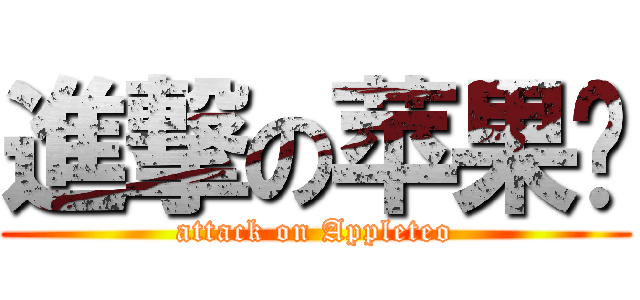 進撃の苹果张 (attack on Appleteo)