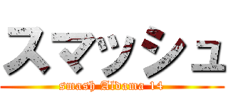 スマッシュ (smash Aldama 14)