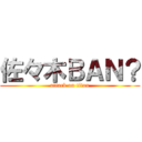 佐々木ＢＡＮ？ (attack on titan)