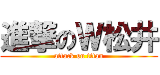 進撃のＷ松井 (attack on titan)