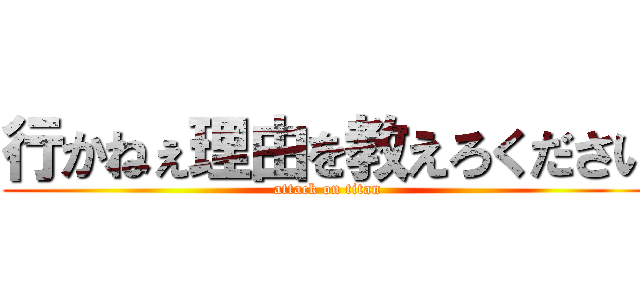 行かねぇ理由を教えろください (attack on titan)