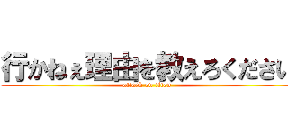 行かねぇ理由を教えろください (attack on titan)