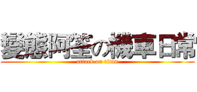 變態阿筌の機車日常 (attack on titan)