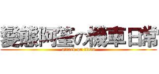 變態阿筌の機車日常 (attack on titan)