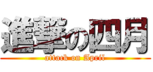 進撃の四月 (attack on April)