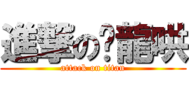 進撃の噗龍哄 (attack on titan)