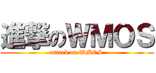 進撃のＷＭＯＳ (attack on WMOS)