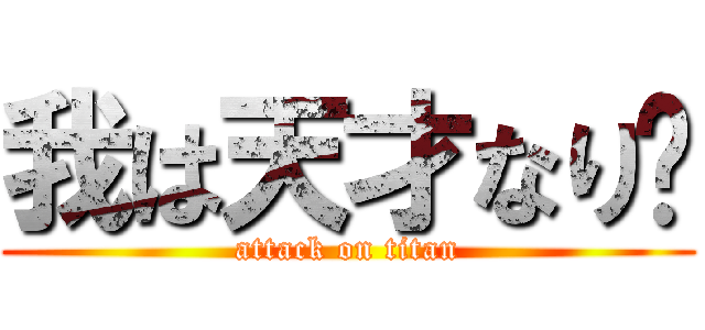 我は天才なり‼ (attack on titan)