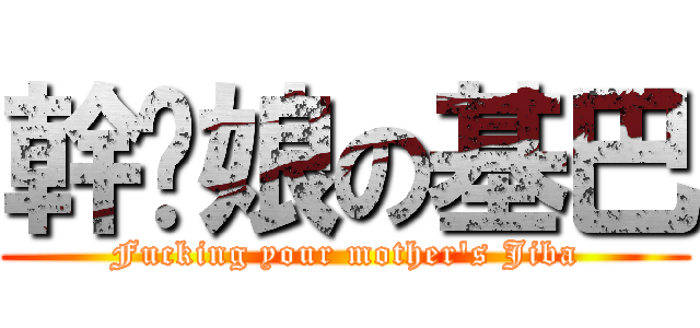 幹你娘の基巴 (Fucking your mother\'s Jiba)