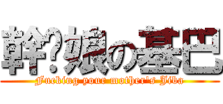 幹你娘の基巴 (Fucking your mother\'s Jiba)