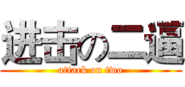 进击の二逼 (attack on two)