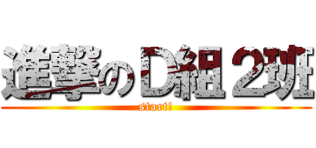 進撃のＤ組２班 (start!)